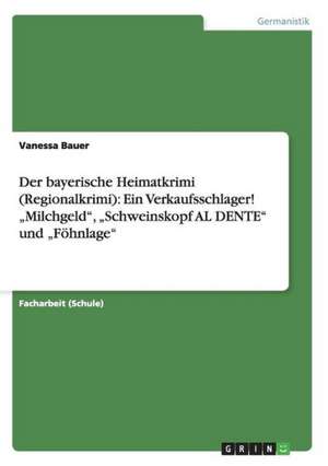 Der bayerische Heimatkrimi (Regionalkrimi): Ein Verkaufsschlager! ¿Milchgeld¿, ¿Schweinskopf AL DENTE¿ und ¿Föhnlage¿ de Vanessa Bauer