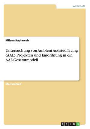 Untersuchung von Ambient Assisted Living (AAL) Projekten und Einordnung in ein AAL-Gesamtmodell de Milena Kaplarevic