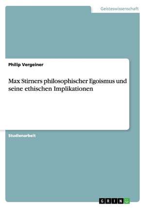 Max Stirners philosophischer Egoismus und seine ethischen Implikationen de Peter Gruber