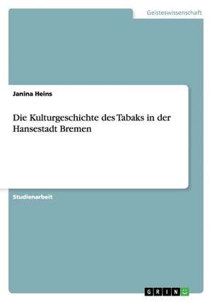 Die Kulturgeschichte des Tabaks in der Hansestadt Bremen de Janina Heins