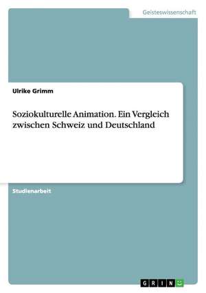 Soziokulturelle Animation. Ein Vergleich zwischen Schweiz und Deutschland de Ulrike Grimm