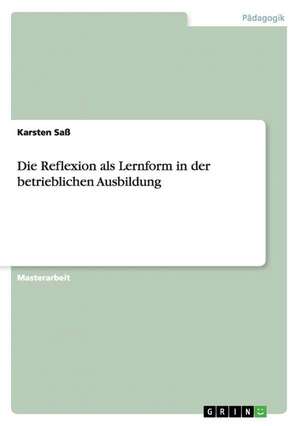 Die Reflexion als Lernform in der betrieblichen Ausbildung de Karsten Saß