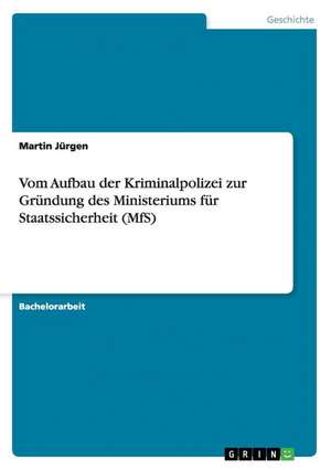 Vom Aufbau der Kriminalpolizei zur Gründung des Ministeriums für Staatssicherheit (MfS) de Martin Jürgen