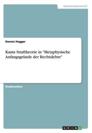 Kants Straftheorie in "Metaphysische Anfangsgründe der Rechtslehre" de Dennis Hogger