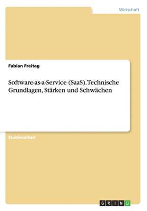 Software-as-a-Service (SaaS). Technische Grundlagen, Stärken und Schwächen de Fabian Freitag