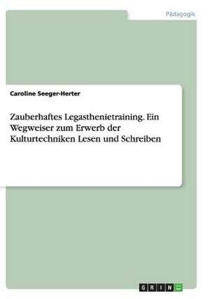 Zauberhaftes Legasthenietraining. Ein Wegweiser zum Erwerb der Kulturtechniken Lesen und Schreiben de Caroline Seeger-Herter