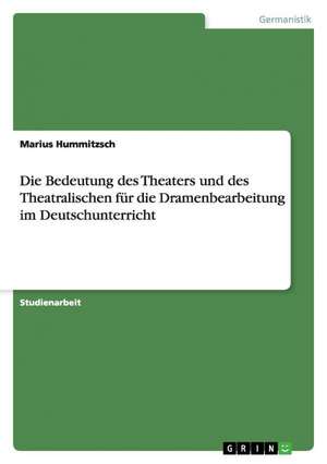 Die Bedeutung des Theaters und des Theatralischen für die Dramenbearbeitung im Deutschunterricht de Marius Hummitzsch