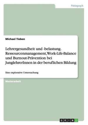 Lehrergesundheit und -belastung. Ressourcenmanagement, Work-Life-Balance und Burnout-Prävention bei JunglehrerInnen in der beruflichen Bildung de Michael Tieben