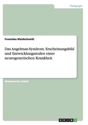 Das Angelman-Syndrom. Erscheinungsbild und Entwicklungsstufen einer neurogenetischen Krankheit de Franziska Waldschmidt