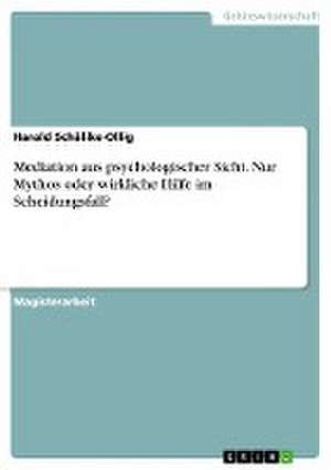 Mediation aus psychologischer Sicht. Nur Mythos oder wirkliche Hilfe im Scheidungsfall? de Harald Schälike-Ollig