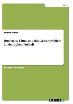 Hooligans, Ultras und das Gewaltproblem im deutschen Fußball de Sohrab Dabir