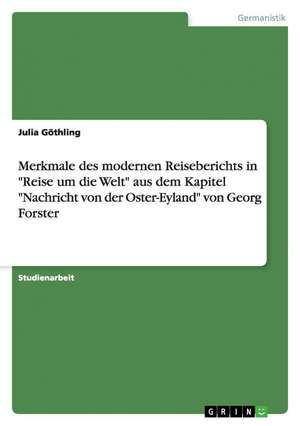 Merkmale des modernen Reiseberichts in "Reise um die Welt" aus dem Kapitel "Nachricht von der Oster-Eyland" von Georg Forster de Julia Göthling