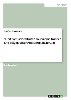 "Und nichts wird fortan so sein wie früher.¿ Die Folgen einer Frühtraumatisierung de Stefan Cornelius