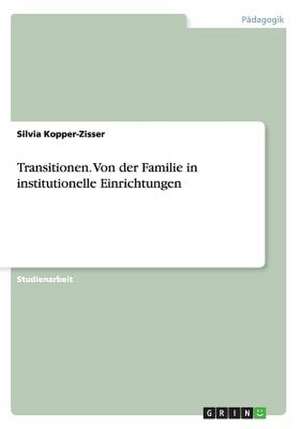 Transitionen. Von der Familie in institutionelle Einrichtungen de Silvia Kopper-Zisser