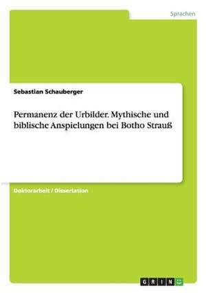 Permanenz der Urbilder. Mythische und biblische Anspielungen bei Botho Strauß de Sebastian Schauberger