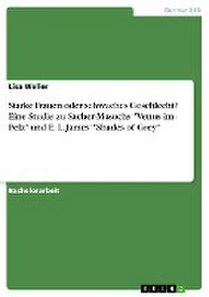 Starke Frauen oder schwaches Geschlecht? Eine Studie zu Sacher-Masochs "Venus im Pelz" und E. L. James' "Shades of Grey" de Lisa Weller