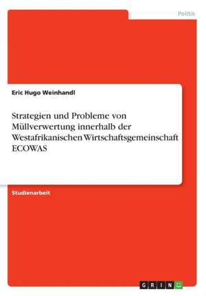 Strategien und Probleme von Müllverwertung innerhalb der Westafrikanischen Wirtschaftsgemeinschaft ECOWAS de Eric Hugo Weinhandl