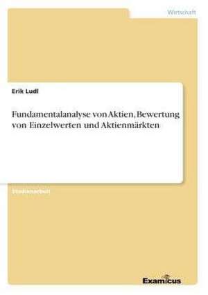 Fundamentalanalyse von Aktien, Bewertung von Einzelwerten und Aktienmärkten de Erik Ludl