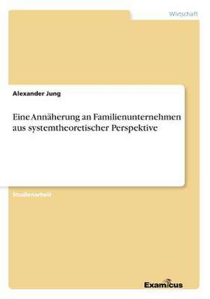 Eine Annäherung an Familienunternehmen aus systemtheoretischer Perspektive de Alexander Jung