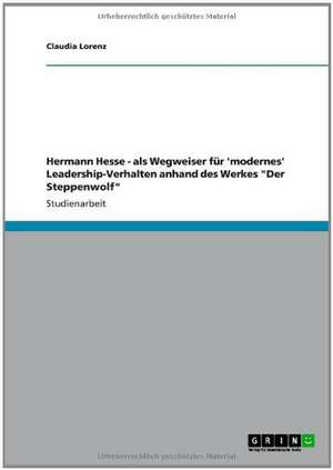 Hermann Hesse - als Wegweiser für 'modernes' Leadership-Verhalten anhand des Werkes "Der Steppenwolf" de Claudia Lorenz