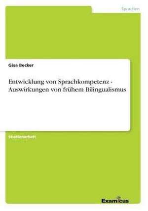 Entwicklung von Sprachkompetenz - Auswirkungen von frühem Bilingualismus de Gisa Becker