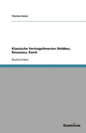 Klassische Vertragstheorien (Hobbes, Rousseau, Kant) de Thomas Kaiser