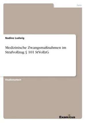 Medizinische Zwangsmaßnahmen im Strafvollzug § 101 StVollzG de Nadine Ludwig