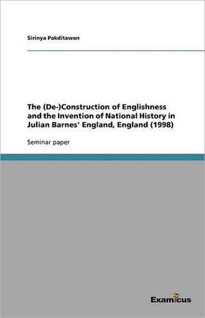 The (De-)Construction of Englishness and the Invention of National History in Julian Barnes' England, England (1998) de Sirinya Pakditawan