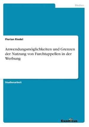 Anwendungsmöglichkeiten und Grenzen der Nutzung von Furchtappellen in der Werbung de Florian Riedel