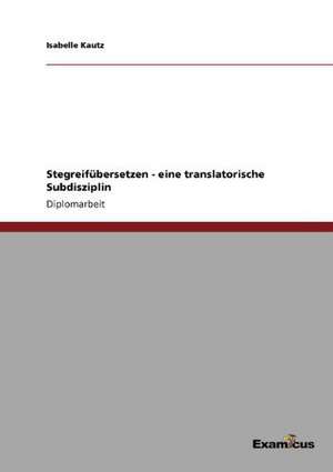 Stegreifübersetzen - eine translatorische Subdisziplin de Isabelle Kautz