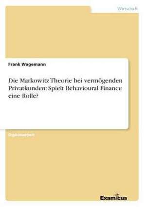 Die Markowitz Theorie bei vermögenden Privatkunden: Spielt Behavioural Finance eine Rolle? de Frank Wagemann