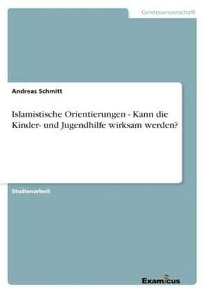 Islamistische Orientierungen - Kann die Kinder- und Jugendhilfe wirksam werden? de Andreas Schmitt