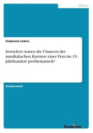 Inwiefern waren die Chancen der musikalischen Karriere einer Frau im 19. Jahrhundert problematisch? de Stéphanie Lüders