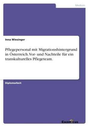 Pflegepersonal mit Migrationshintergrund in Österreich.Vor- und Nachteile für ein transkulturelles Pflegeteam. de Inna Wiesinger