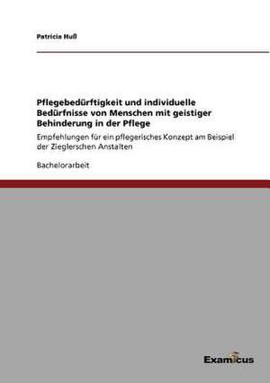 Pflegebedürftigkeit und individuelle Bedürfnisse von Menschen mit geistiger Behinderungin der Pflege de Patricia Huß