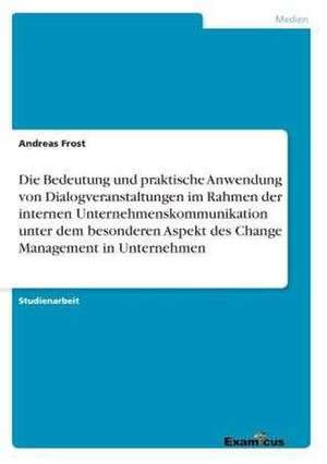 Die Bedeutung und praktische Anwendung von Dialogveranstaltungen im Rahmen der internen Unternehmenskommunikation unter dem besonderen Aspekt des Change Management in Unternehmen de Andreas Frost