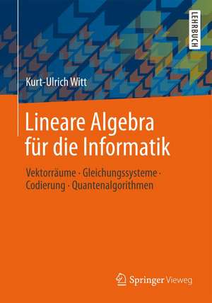 Lineare Algebra für die Informatik: Vektorräume, Gleichungssysteme, Codierung, Quantenalgorithmen de Kurt-Ulrich Witt