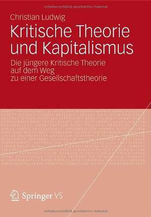 Kritische Theorie und Kapitalismus: Die jüngere Kritische Theorie auf dem Weg zu einer Gesellschaftstheorie de Christian Ludwig