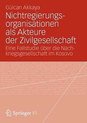 Nichtregierungsorganisationen als Akteure der Zivilgesellschaft: Eine Fallstudie über die Nachkriegsgesellschaft im Kosovo de Gülcan Akkaya