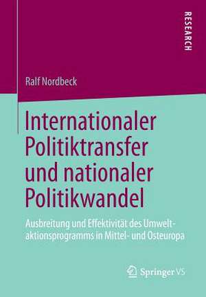 Internationaler Politiktransfer und nationaler Politikwandel: Ausbreitung und Effektivität des Umweltaktionsprogramms in Mittel- und Osteuropa de Ralf Nordbeck