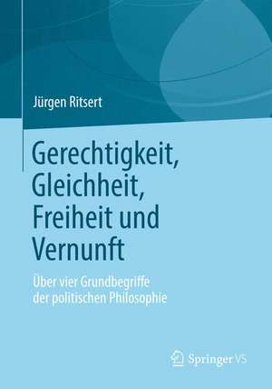 Gerechtigkeit, Gleichheit, Freiheit und Vernunft: Über vier Grundbegriffe der politischen Philosophie de Jürgen Ritsert