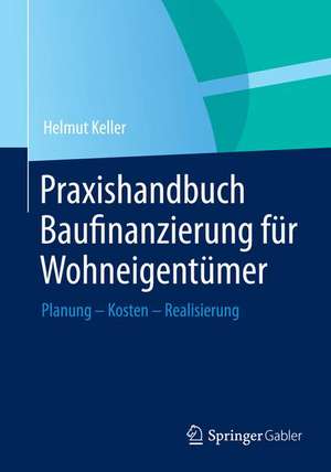 Praxishandbuch Baufinanzierung für Wohneigentümer: Planung - Kosten - Realisierung de Helmut Keller