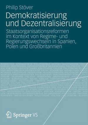 Demokratisierung und Dezentralisierung: Staatsorganisationsreformen im Kontext von Regime- und Regierungswechseln in Spanien, Polen und Großbritannien de Philip Stöver