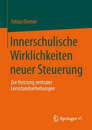 Innerschulische Wirklichkeiten neuer Steuerung: Zur Nutzung zentraler Lernstandserhebungen de Tobias Diemer