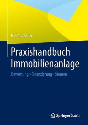 Praxishandbuch Immobilienanlage: Bewertung - Finanzierung - Steuern de Helmut Keller