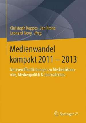 Medienwandel kompakt 2011 - 2013: Netzveröffentlichungen zu Medienökonomie, Medienpolitik & Journalismus de Christoph Kappes