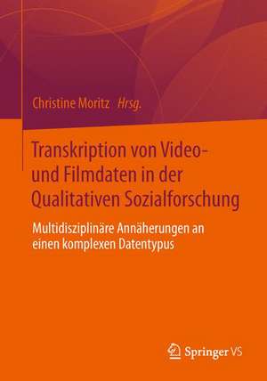 Transkription von Video- und Filmdaten in der Qualitativen Sozialforschung: Multidisziplinäre Annäherungen an einen komplexen Datentypus de Christine Moritz