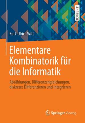 Elementare Kombinatorik für die Informatik: Abzählungen, Differenzengleichungen, diskretes Differenzieren und Integrieren de Kurt-Ulrich Witt