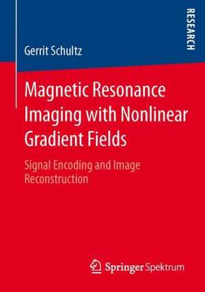 Magnetic Resonance Imaging with Nonlinear Gradient Fields: Signal Encoding and Image Reconstruction de Gerrit Schultz