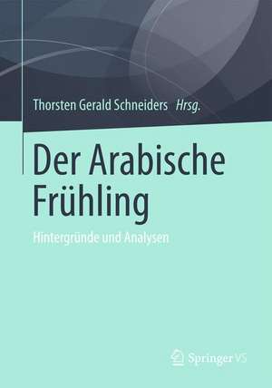 Der Arabische Frühling: Hintergründe und Analysen de Thorsten Gerald Schneiders